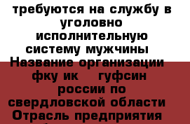 требуются на службу в уголовно-исполнительную систему мужчины › Название организации ­ фку ик-10 гуфсин  россии по свердловской области › Отрасль предприятия ­ безопасность › Название вакансии ­ младший инспектор › Место работы ­ г. Екатеринбург ул. Монтерская д. 5 › Подчинение ­ начальник отдела › Минимальный оклад ­ 23 000 › Возраст от ­ 18 › Возраст до ­ 40 - Свердловская обл., Таборинский р-н Работа » Вакансии   